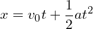 \[x = v_0t + \frac{1}{2}at^2\]